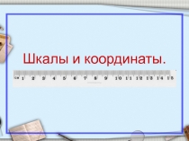 Презентация к уроку математики в 5 классе на тему Шкалы и координаты