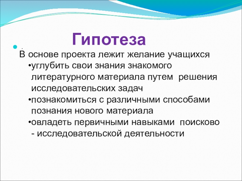 Гипотеза.В основе проекта лежит желание учащихсяуглубить свои знания знакомого литературного материала путем решения исследовательских задач познакомиться с