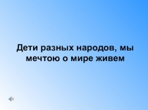 Презентация к занятию Дети разных народов, мы мечтою о мире живем