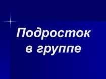 Презентация по обществознанию на тему Подросток в группе