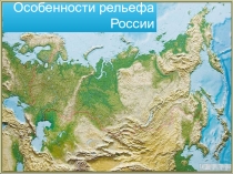Презентация по географии по теме: Особенности рельефа России.