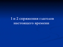 Презентация по русскому языку на тему:  1 и 2 спряжения глаголов настоящего времени