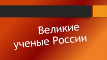 Презентация учащегося на конкурс по теме: Великие ученые России
