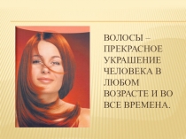 Презентация по парикмахерскому делу Волосы – прекрасное украшение человека в любом возрасте и во все времена