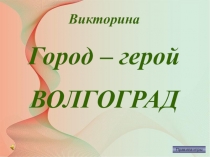 Презентация по истории для 9-11 классов Викторина Город - герой Волгоград