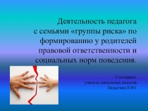 Деятельность педагога с семьёй группы риска по формированию у родителей правовой ответственности и социальных норм поведения.