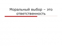 Презентация к урока Моральный выбор 8 класс