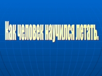 Презентация к уроку окружающего мира Как человек научился летать