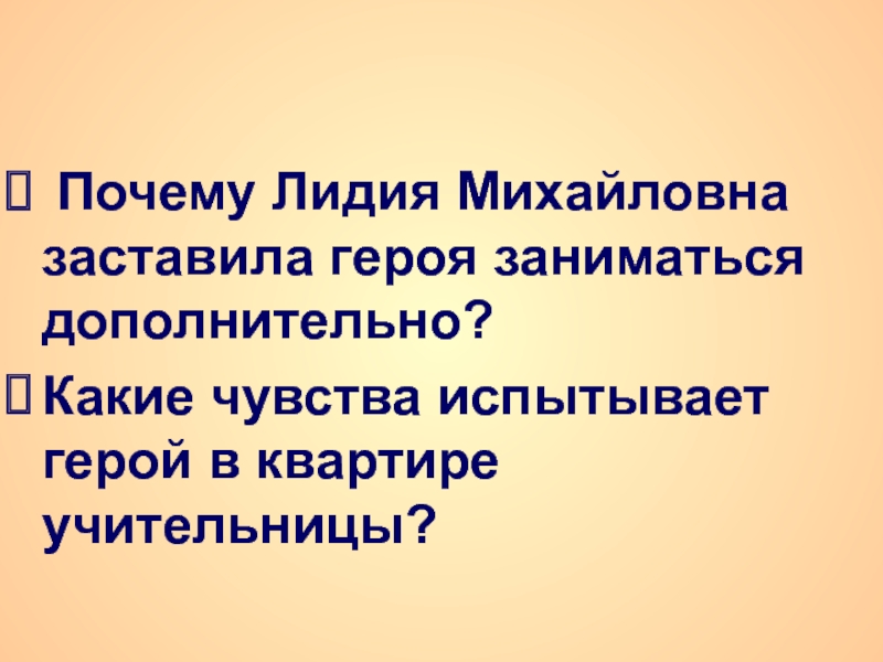 Почему Лидия Михайловна заставила героя заниматься дополнительно?Какие чувства испытывает герой в квартире учительницы?