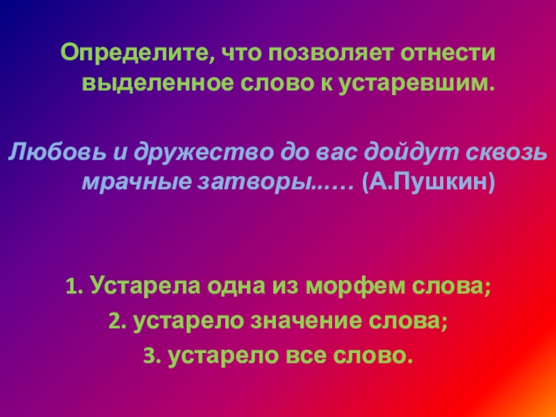 Определите, что позволяет отнести выделенное слово к устаревшим.Любовь и дружество до вас дойдут сквозь мрачные затворы...… (А.Пушкин)1. Устарела одна из