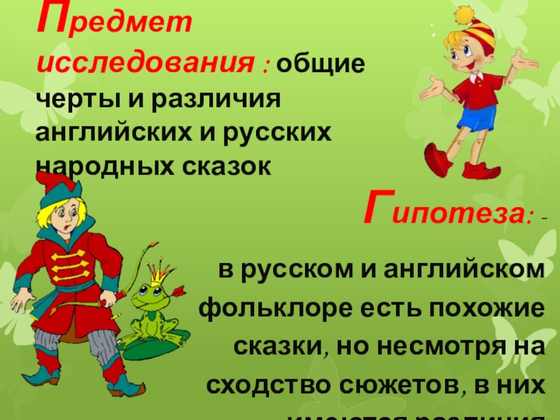 Предмет исследования : общие черты и различия английских и русских народных сказок Гипотеза: -