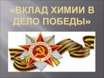ВКЛАД ХИМИИ В ДЕЛО ПОБЕДЫ