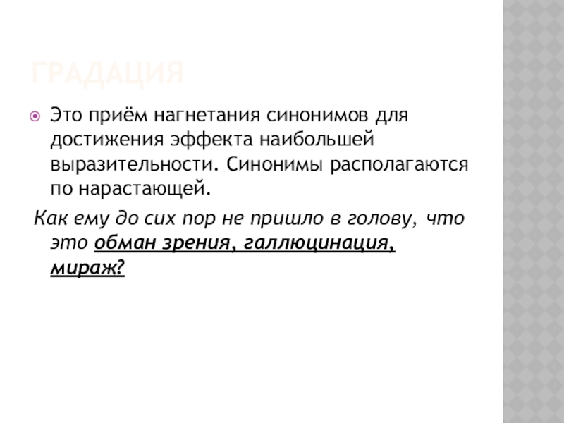 ГрадацияЭто приём нагнетания синонимов для достижения эффекта наибольшей выразительности. Синонимы располагаются по нарастающей.Как ему до сих пор