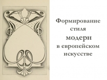Презентация по МХК на тему Формирование стиля модерн в западноевропейском искусстве