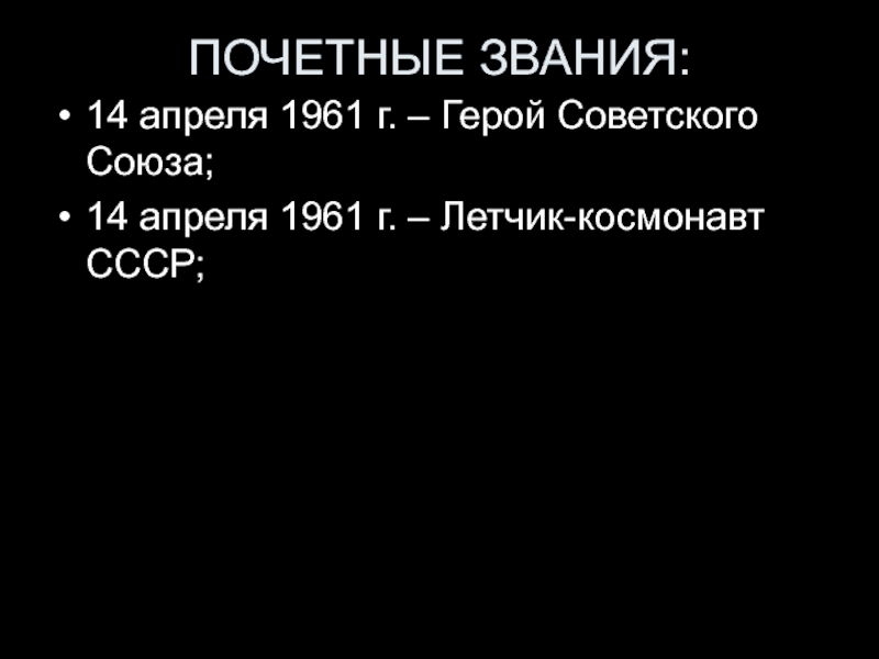 ПОЧЕТНЫЕ ЗВАНИЯ:14 апреля 1961 г. – Герой Советского Союза;14 апреля 1961 г. – Летчик-космонавт СССР;