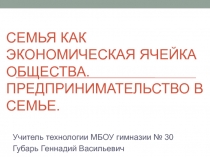 Презентация по технологии для 8 класса на тему:Семья как экономическая ячейка общества. Предпринимательство в семье..