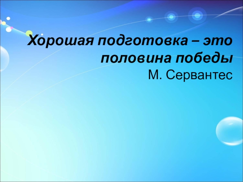 Хорошая подготовка – это половина победы  М. Сервантес