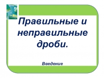 Презентация по математике на тему Правильные и неправильные дроби. Введение (5 класс)