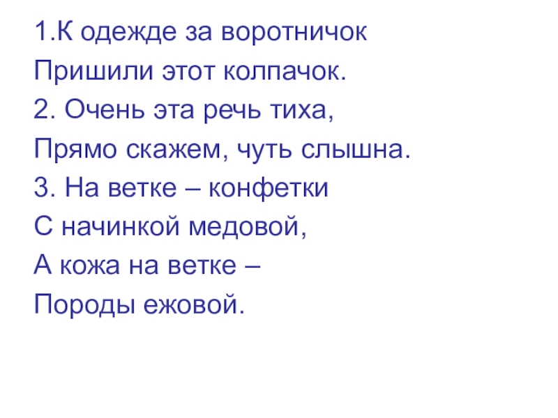 1.К одежде за воротничокПришили этот колпачок.2. Очень эта речь тиха,Прямо скажем, чуть слышна.3. На ветке – конфеткиС