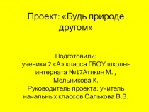 Презентация 2 класс проект Будь природе другом