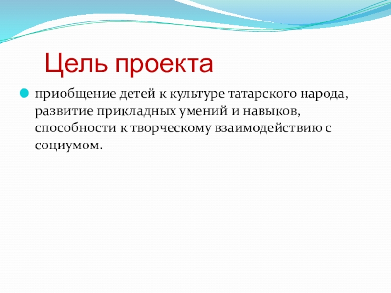     Цель проектаприобщение детей к культуре татарского народа, развитие прикладных умений и навыков, способности к творческому