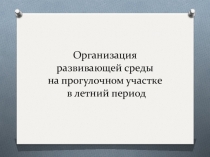 Презентация Организация развивающей среды на прогулочном участке в летний период
