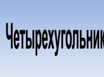 Презентация по геометрии на тему: Четырехугольник (8 класс)