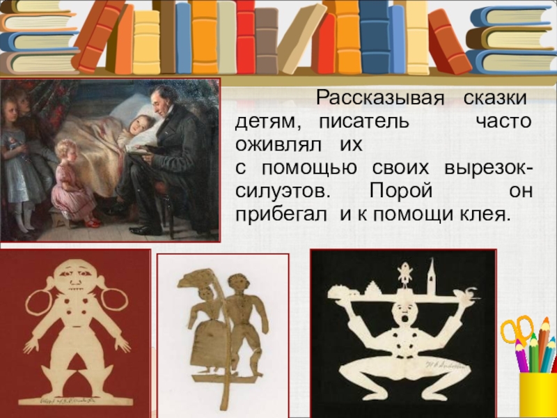 Рассказывая сказки детям, писатель часто оживлял их с помощью своих вырезок-силуэтов.