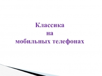 Презентация по искусству Классика на мобильных телефонах