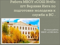 Работа МБОУ СОШ №45 пгт Верхняя Инта и школ города по подготовке молодежи к службе в В.С.