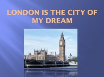 Презентация по английскому языку для 5 класса London is a city of my dream