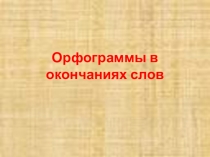 Презентация по русскому языку Орфограммы в окончаниях слов