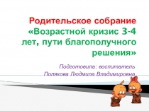 Презентация для родителей по теме Возрастной кризис 3-4 лет, пути благополучного решения