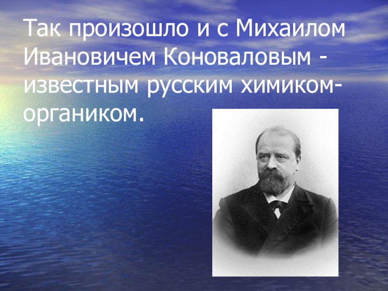 Так произошло и с Михаилом Ивановичем Коноваловым - известным русским химиком-органиком.