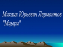 Презентация по литературе на тему М.Лермонтов Мцыри, 7 класс