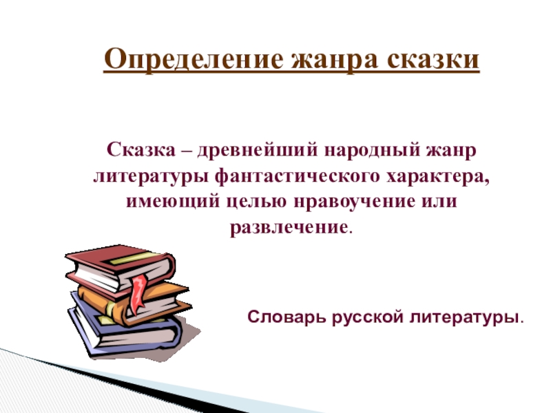 Определение жанра сказкиСказка – древнейший народный жанр литературы фантастического характера, имеющий целью нравоучение или развлечение.Словарь русской литературы.