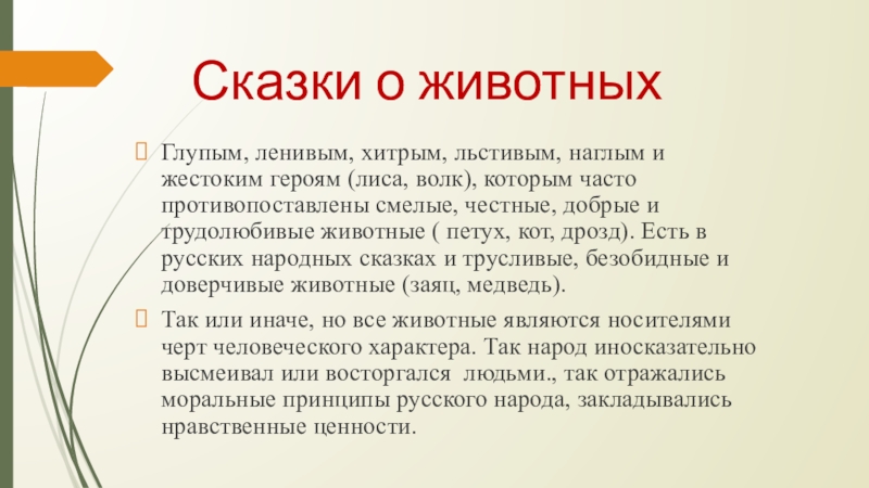 Сказки о животныхГлупым, ленивым, хитрым, льстивым, наглым и жестоким героям (лиса, волк), которым часто противопоставлены смелые, честные,