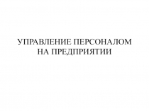 Презентация по менеджменту на тему Управление персоналом на предприятии