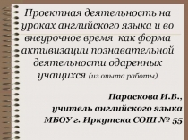 Презентация Проектная деятельность на уроках английского языка и во внеурочное время как форма активизации познавательной деятельности одаренных учащихся (из опыта работы)