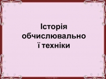 Презентація з інформатики на тему Історія обчислювальної техніки (9 клас)