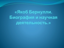 Презентация, Якоб Бернулли. Биография и научная деятельность