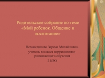 Презентация по теме  Мой ребенок. Общение и воспитание