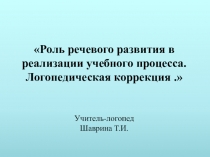 Презентация  Роль речевого развития в реализации учебного процесса. Логопедическая коррекция.