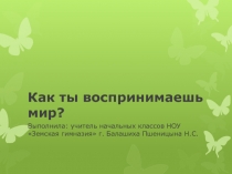 Презентация по окружающему миру на тему Как ты воспринимаешь мир 1 класс