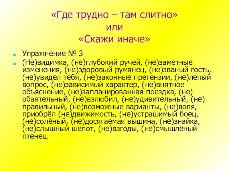 «Где трудно – там слитно» или «Скажи иначе»Упражнение № 3 (Не)видимка, (не)глубокий ручей, (не)заметные изменения, (не)здоровый