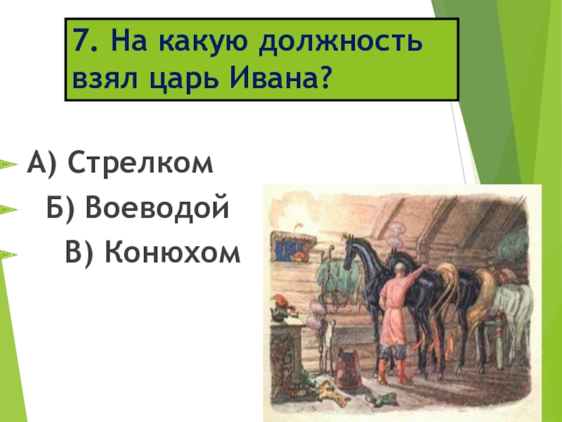 7. На какую должность взял царь Ивана?А) Стрелком Б) Воеводой В) Конюхом