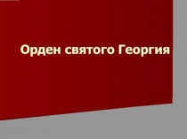 Презентация к классному часу Награды воинской доблести (Орден Святого Георгия)