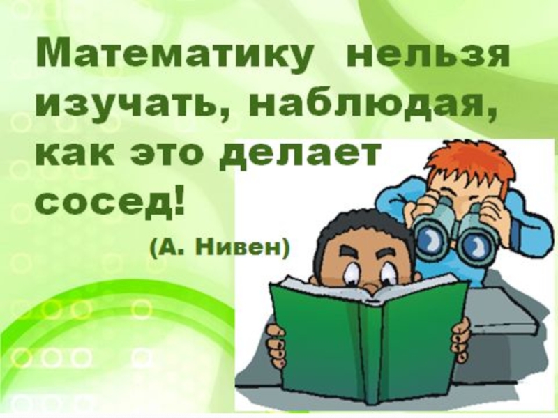 Нельзя изучить. Математику нельзя изучать наблюдая. Математику нельзя изучать наблюдая как это делает. Математику нельзя изучать, глядя, как это делает сосед. А Нивен математику нельзя изучать наблюдая как это делает сосед.