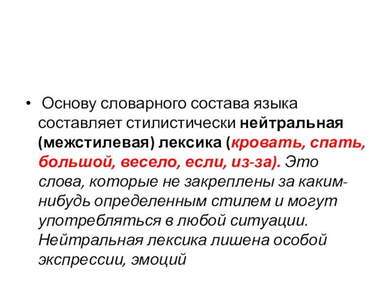 Основу словарного состава языка составляет стилистически нейтральная (межстилевая) лексика (кровать, спать, большой, весело, если, из-за). Это