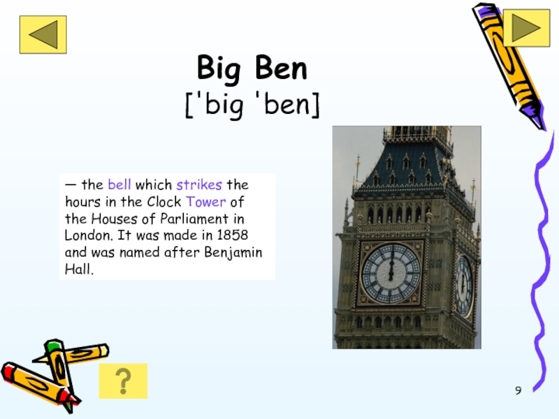Big Ben  ['big 'ben]— the bell which strikes the hours in the Clock Tower of the